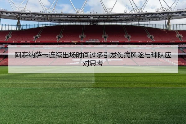 阿森纳萨卡连续出场时间过多引发伤病风险与球队应对思考