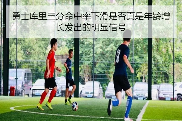 勇士库里三分命中率下滑是否真是年龄增长发出的明显信号
