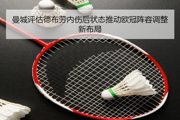 曼城评估德布劳内伤后状态推动欧冠阵容调整新布局