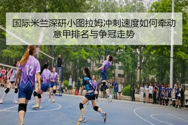 国际米兰深研小图拉姆冲刺速度如何牵动意甲排名与争冠走势